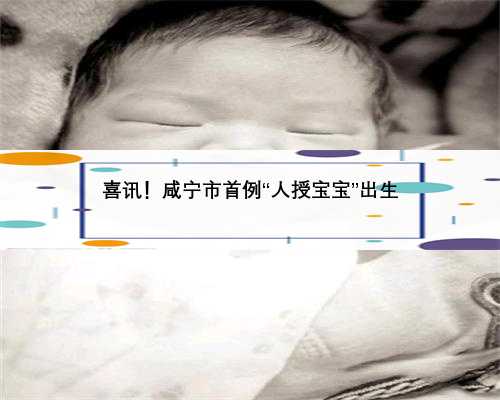 喜讯！咸宁市首例“人授宝宝”出生