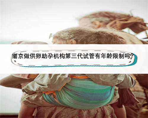 南京做供卵助孕机构第三代试管有年龄限制吗？