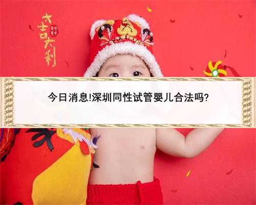 今日消息!深圳同性试管婴儿合法吗?