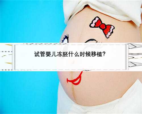 试管婴儿冻胚什么时候移植？